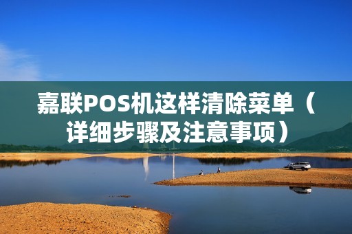 嘉联POS机这样清除菜单（详细步骤及注意事项）