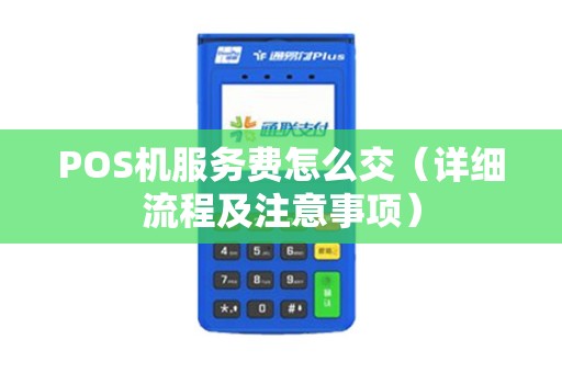 POS机服务费怎么交（详细流程及注意事项）