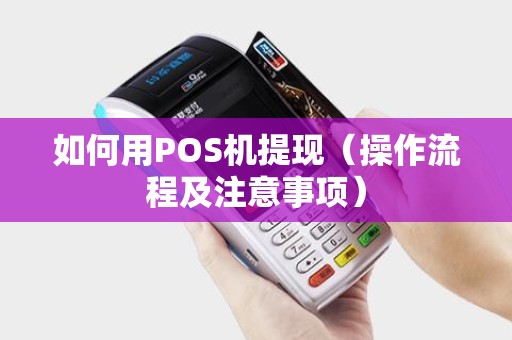 如何用POS机提现（操作流程及注意事项）