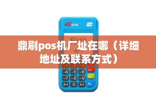 鼎刷pos机厂址在哪（详细地址及联系方式）