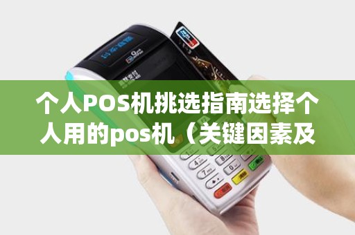 个人POS机挑选指南选择个人用的pos机（关键因素及注意事项）