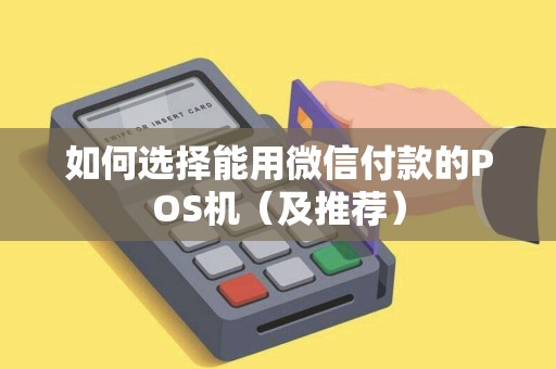 如何选择能用微信付款的POS机（及推荐）