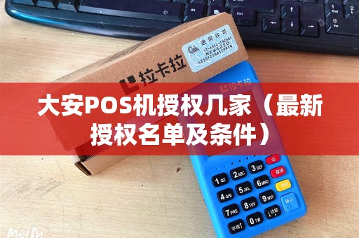 大安POS机授权几家（最新授权名单及条件）