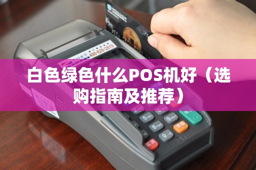白色绿色什么POS机好（选购指南及推荐）