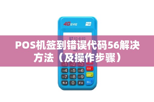 POS机签到错误代码56解决方法（及操作步骤）