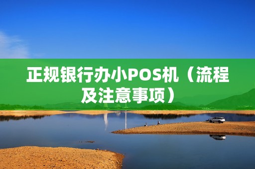 正规银行办小POS机（流程及注意事项）