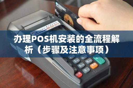 办理POS机安装的全流程解析（步骤及注意事项）