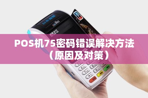 POS机75密码错误解决方法（原因及对策）