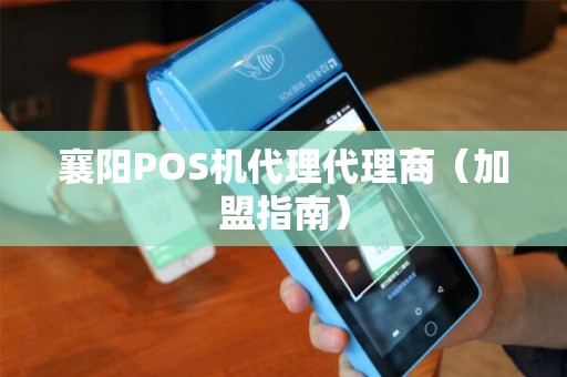 襄阳POS机代理代理商（加盟指南）