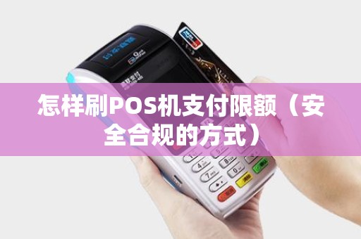 怎样刷POS机支付限额（安全合规的方式）