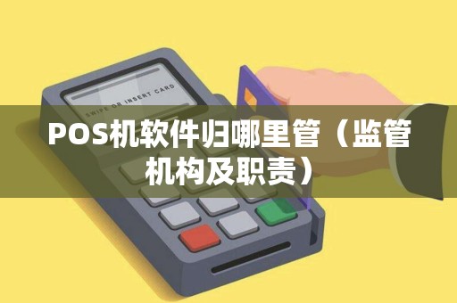 POS机软件归哪里管（监管机构及职责）