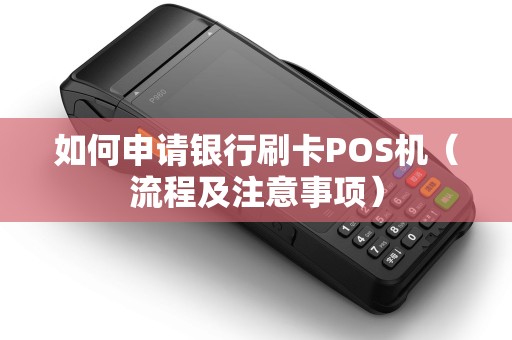 如何申请银行刷卡POS机（流程及注意事项）
