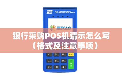 银行采购POS机请示怎么写（格式及注意事项）