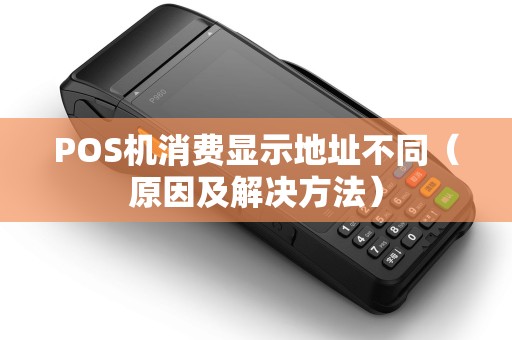 POS机消费显示地址不同（原因及解决方法）
