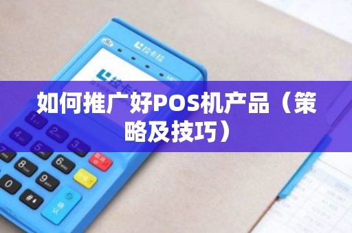 如何推广好POS机产品（策略及技巧）