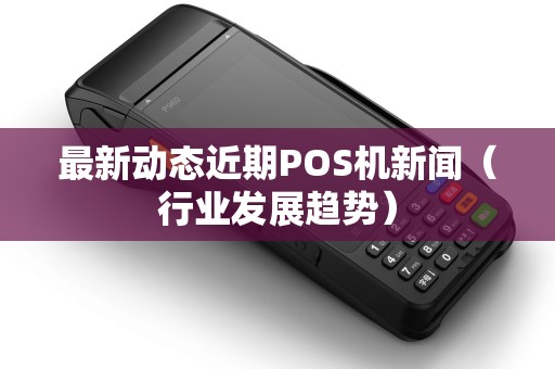 最新动态近期POS机新闻（行业发展趋势）
