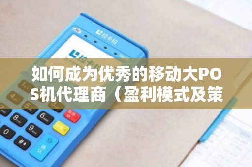 如何成为优秀的移动大POS机代理商（盈利模式及策略）