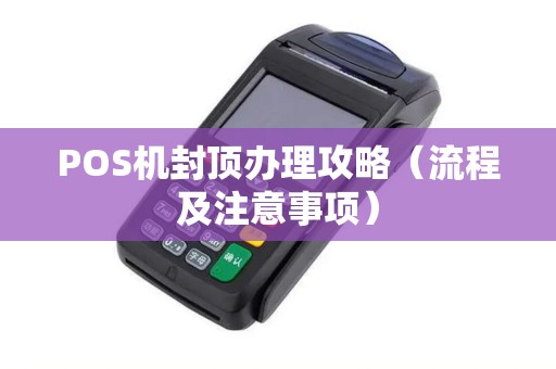 POS机封顶办理攻略（流程及注意事项）