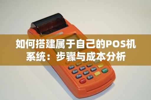 如何搭建属于自己的POS机系统：步骤与成本分析