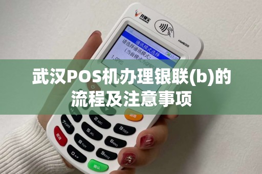 武汉POS机办理银联(b)的流程及注意事项