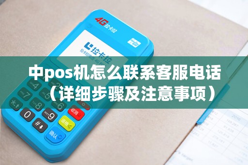 中pos机怎么联系客服电话（详细步骤及注意事项）