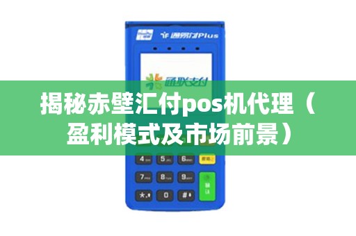 揭秘赤壁汇付pos机代理（盈利模式及市场前景）
