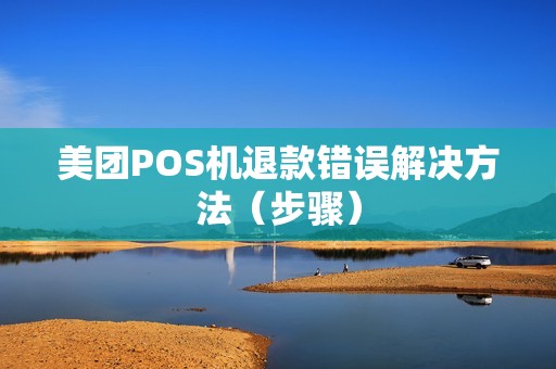 美团POS机退款错误解决方法（步骤）