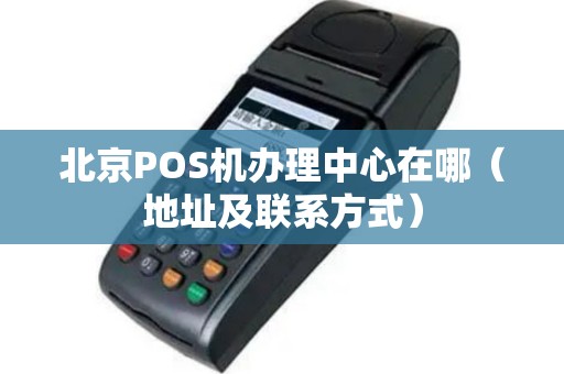 北京POS机办理中心在哪（地址及联系方式）