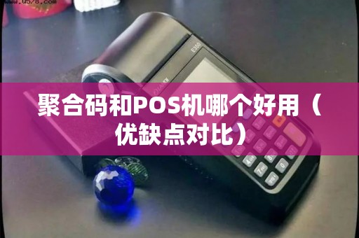 聚合码和POS机哪个好用（优缺点对比）