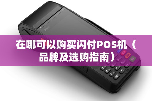 在哪可以购买闪付POS机（品牌及选购指南）