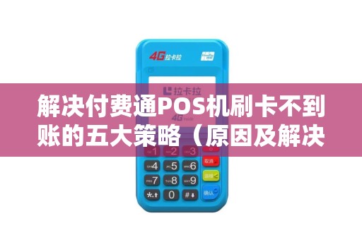 解决付费通POS机刷卡不到账的五大策略（原因及解决方案）