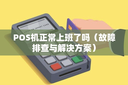 POS机正常上班了吗（故障排查与解决方案）