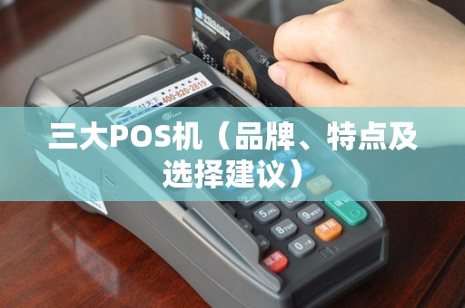 三大POS机（品牌、特点及选择建议）