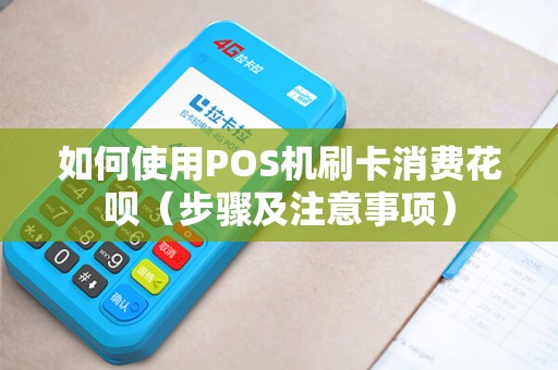 如何使用POS机刷卡消费花呗（步骤及注意事项）