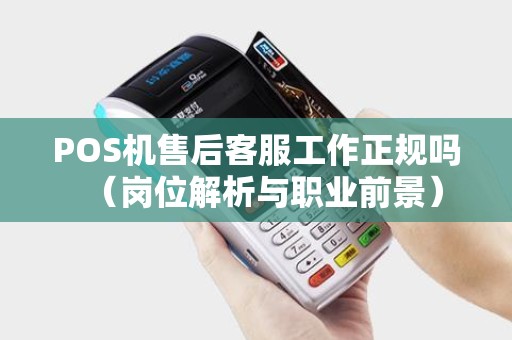 POS机售后客服工作正规吗（岗位解析与职业前景）