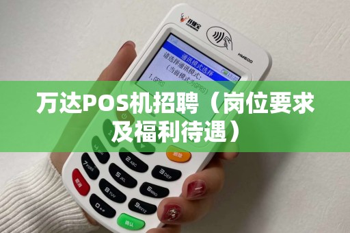 万达POS机招聘（岗位要求及福利待遇）