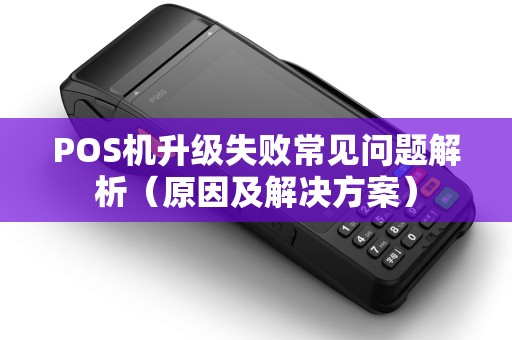 POS机升级失败常见问题解析（原因及解决方案）