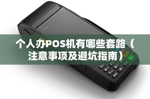 个人办POS机有哪些套路（注意事项及避坑指南）