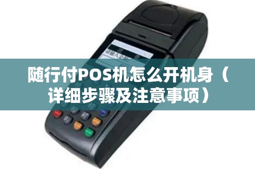 随行付POS机怎么开机身（详细步骤及注意事项）