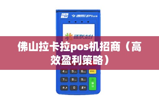 佛山拉卡拉pos机招商（高效盈利策略）