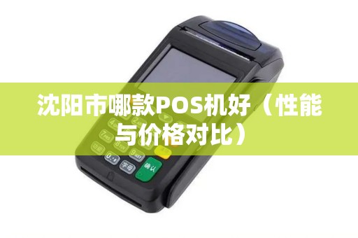 沈阳市哪款POS机好（性能与价格对比）