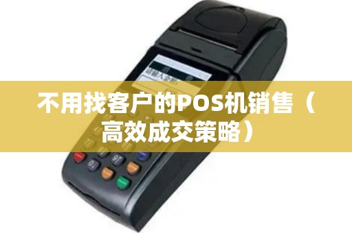 不用找客户的POS机销售（高效成交策略）