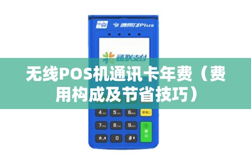 无线POS机通讯卡年费（费用构成及节省技巧）