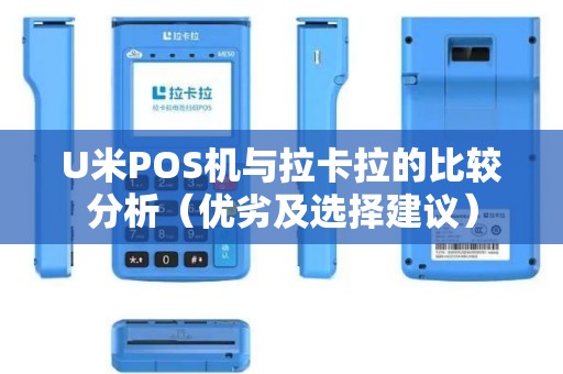 U米POS机与拉卡拉的比较分析（优劣及选择建议）