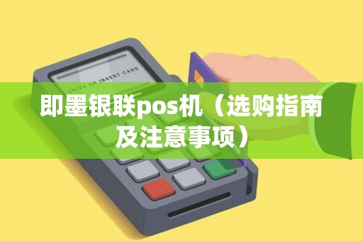 即墨银联pos机（选购指南及注意事项）