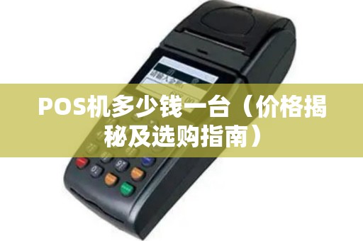 POS机多少钱一台（价格揭秘及选购指南）
