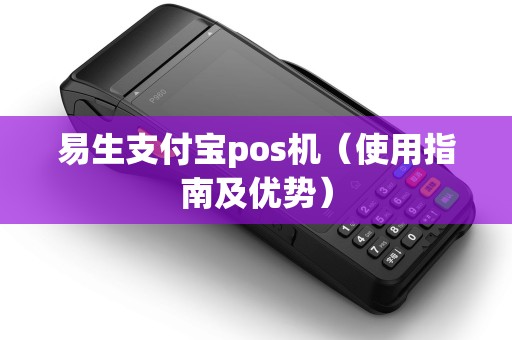 易生支付宝pos机（使用指南及优势）