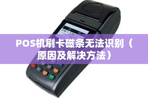 POS机刷卡磁条无法识别（原因及解决方法）