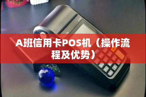 A班信用卡POS机（操作流程及优势）