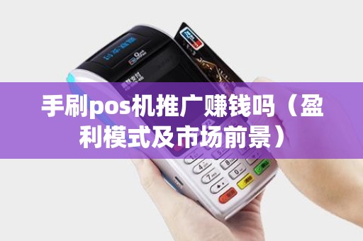 手刷pos机推广赚钱吗（盈利模式及市场前景）